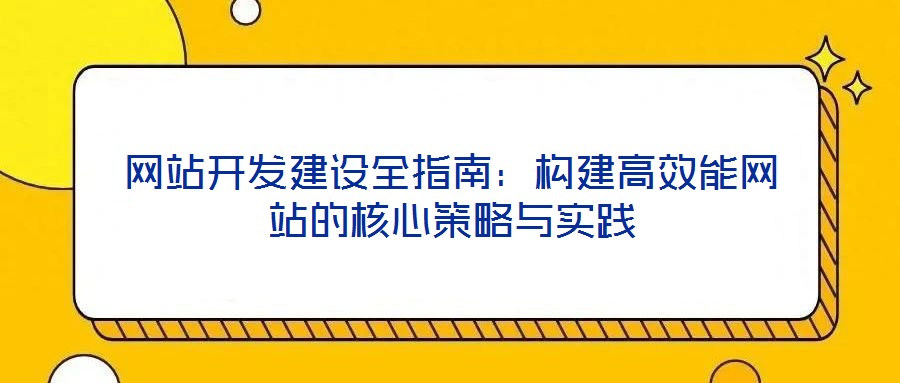 網站開發(fā)建設全指南：構建高效能網站的核心策略與實踐