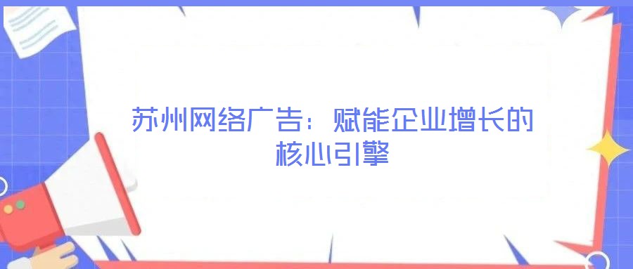蘇州網(wǎng)絡(luò)廣告：賦能企業(yè)增長(zhǎng)的核心引擎