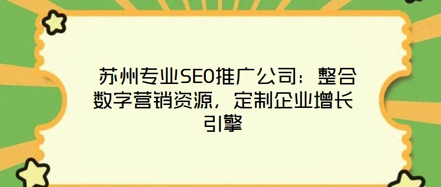  蘇州專業(yè)SEO推廣公司：整合數(shù)字營(yíng)銷資源，定制企業(yè)增長(zhǎng)引擎