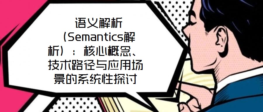  語義解析（Semantics解析）：核心概念、技術路徑與應用場景的系統(tǒng)性探討