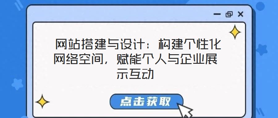  網(wǎng)站搭建與設(shè)計：構(gòu)建個性化網(wǎng)絡(luò)空間，賦能個人與企業(yè)展示互動