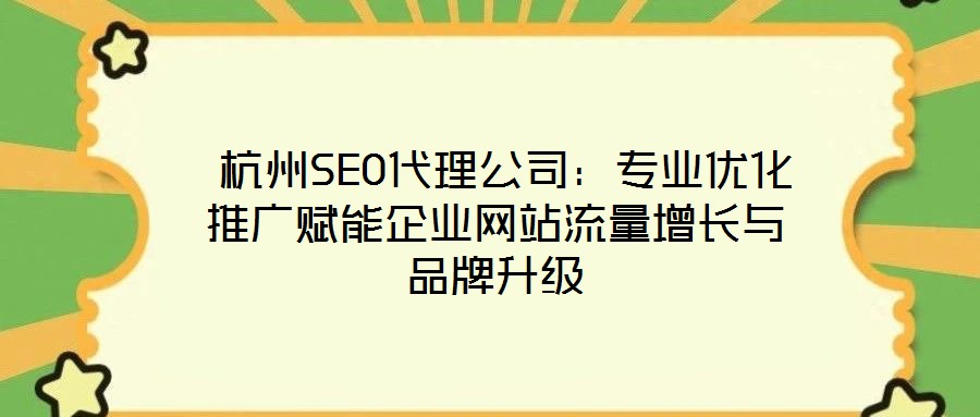  杭州SEO代理公司：專(zhuān)業(yè)優(yōu)化推廣賦能企業(yè)網(wǎng)站流量增長(zhǎng)與品牌升級(jí)