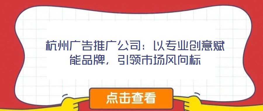 杭州廣告推廣公司：以專業(yè)創(chuàng)意賦能品牌，引領(lǐng)市場(chǎng)風(fēng)向標(biāo)