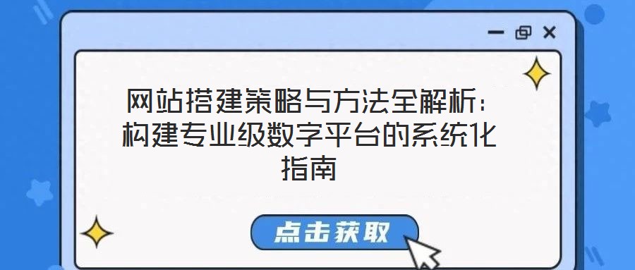  網(wǎng)站搭建策略與方法全解析：構(gòu)建專業(yè)級(jí)數(shù)字平臺(tái)的系統(tǒng)化指南