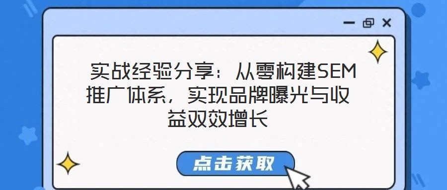  實(shí)戰(zhàn)經(jīng)驗(yàn)分享：從零構(gòu)建SEM推廣體系，實(shí)現(xiàn)品牌曝光與收益雙效增長