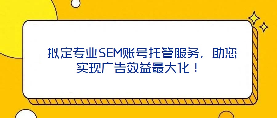  擬定專業(yè)SEM賬號托管服務，助您實現(xiàn)廣告效益最大化！