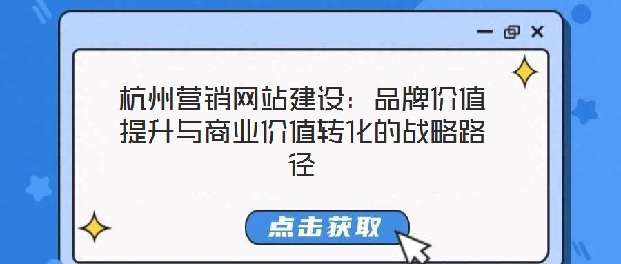 杭州營銷網(wǎng)站建設：品牌價值提升與商業(yè)價值轉化的戰(zhàn)略路徑