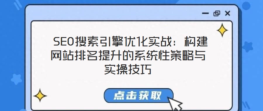  SEO搜索引擎優(yōu)化實戰(zhàn)：構(gòu)建網(wǎng)站排名提升的系統(tǒng)性策略與實操技巧