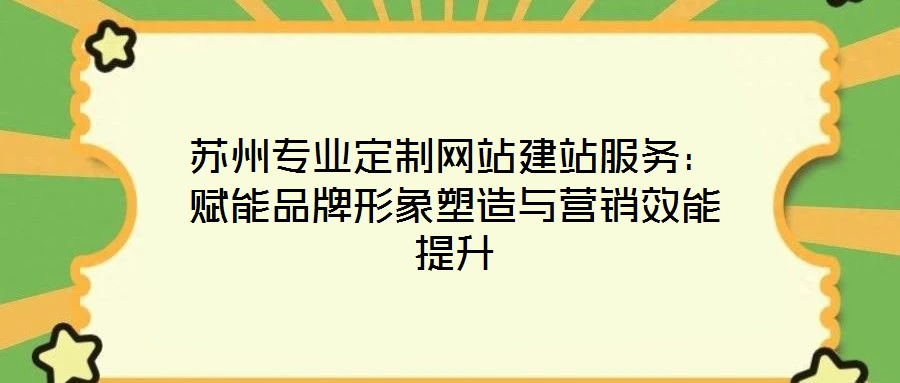 蘇州專業(yè)定制網(wǎng)站建站服務(wù)：賦能品牌形象塑造與營(yíng)銷效能提升
