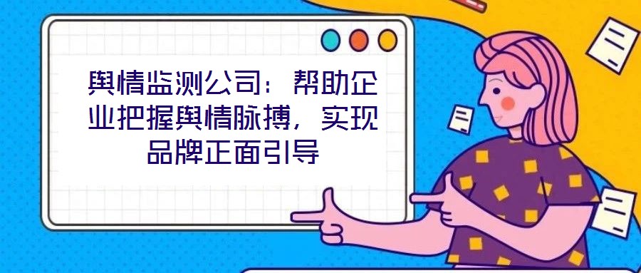 輿情監(jiān)測公司：幫助企業(yè)把握輿情脈搏，實現(xiàn)品牌正面引導
