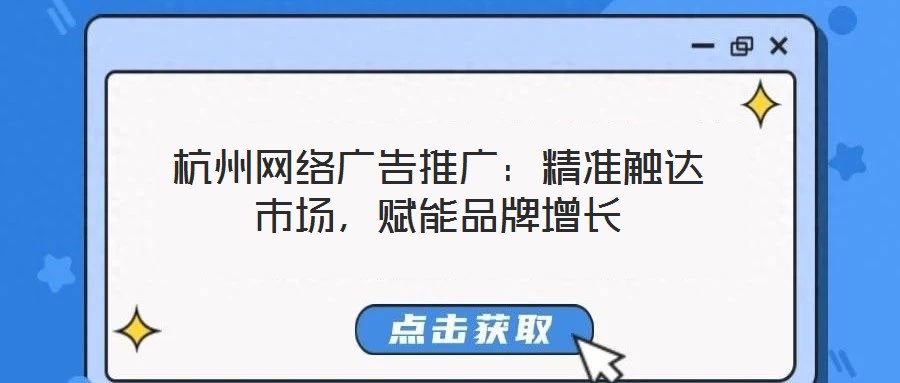 杭州網(wǎng)絡(luò)廣告推廣：精準(zhǔn)觸達市場，賦能品牌增長