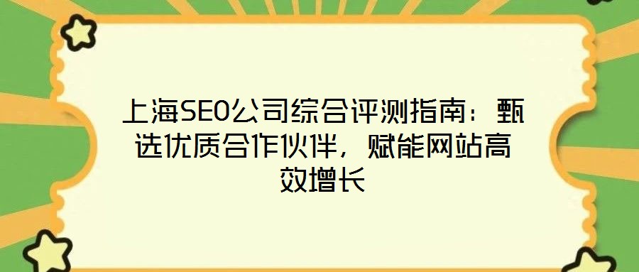 上海SEO公司綜合評測指南：甄選優(yōu)質(zhì)合作伙伴，賦能網(wǎng)站高效增長