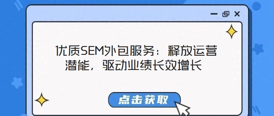  優(yōu)質(zhì)SEM外包服務(wù)：釋放運(yùn)營潛能，驅(qū)動業(yè)績長效增長