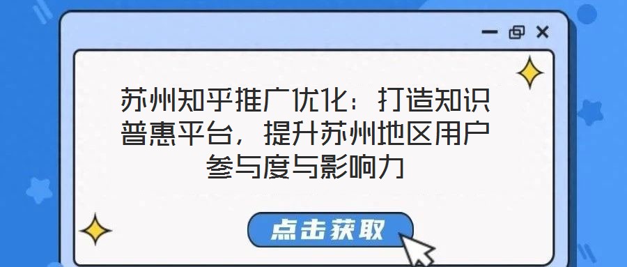 蘇州知乎推廣優(yōu)化：打造知識普惠平臺，提升蘇州地區(qū)用戶參與度與影響力