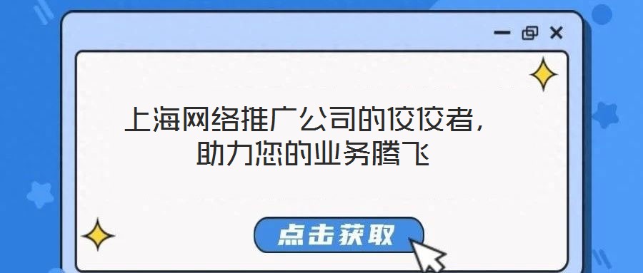 上海網(wǎng)絡推廣公司的佼佼者，助力您的業(yè)務騰飛