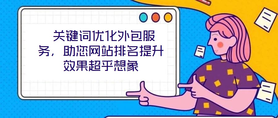  關(guān)鍵詞優(yōu)化外包服務(wù)，助您網(wǎng)站排名提升效果超乎想象