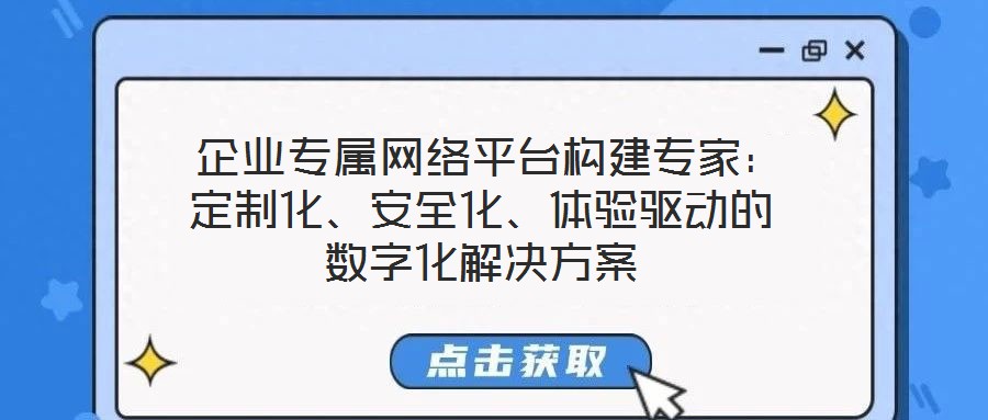  企業(yè)專屬網(wǎng)絡(luò)平臺(tái)構(gòu)建專家：定制化、安全化、體驗(yàn)驅(qū)動(dòng)的數(shù)字化解決方案