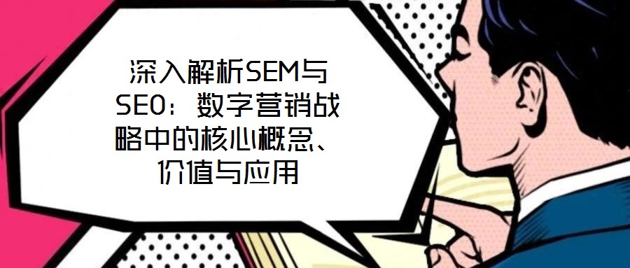 深入解析SEM與SEO：數(shù)字營(yíng)銷戰(zhàn)略中的核心概念、價(jià)值與應(yīng)用