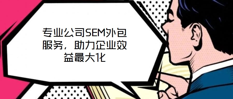 專(zhuān)業(yè)公司SEM外包服務(wù)，助力企業(yè)效益最大化