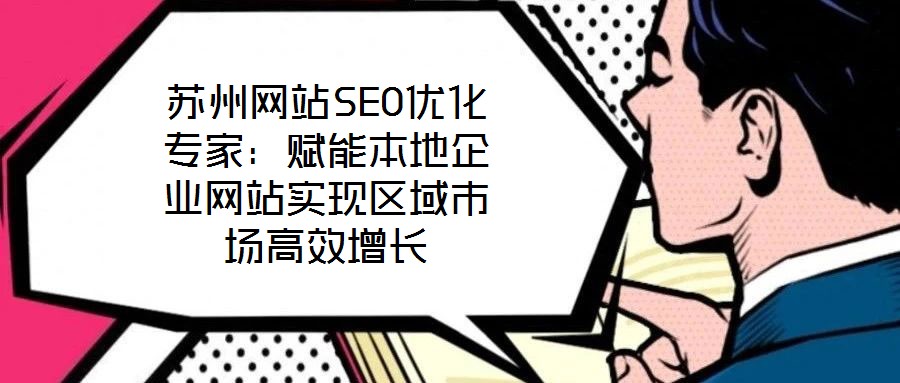 蘇州網(wǎng)站SEO優(yōu)化專(zhuān)家：賦能本地企業(yè)網(wǎng)站實(shí)現(xiàn)區(qū)域市場(chǎng)高效增長(zhǎng)