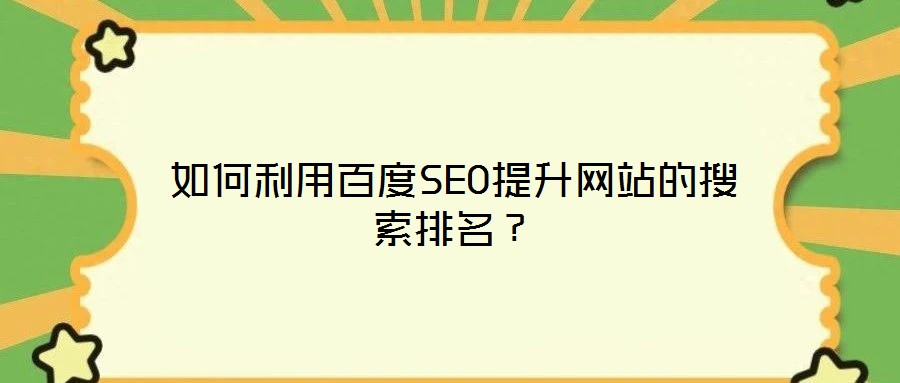 如何利用百度SEO提升網(wǎng)站的搜索排名？