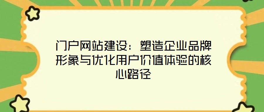 門(mén)戶網(wǎng)站建設(shè)：塑造企業(yè)品牌形象與優(yōu)化用戶價(jià)值體驗(yàn)的核心路徑