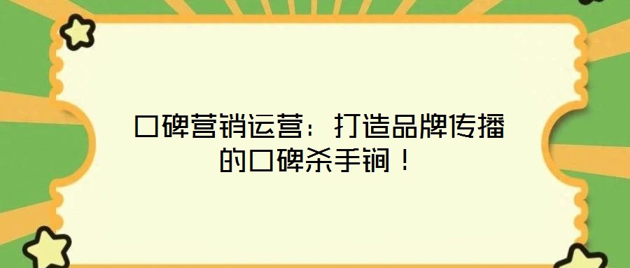 口碑營銷運營：打造品牌傳播的口碑殺手锏！