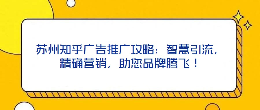 蘇州知乎廣告推廣攻略：智慧引流，精確營(yíng)銷，助您品牌騰飛！