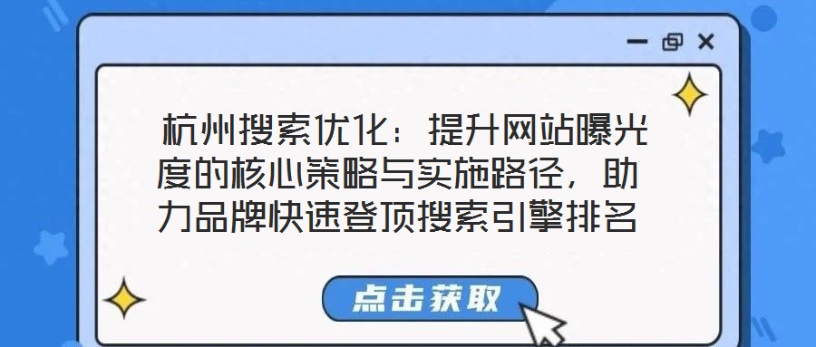  杭州搜索優(yōu)化：提升網(wǎng)站曝光度的核心策略與實(shí)施路徑，助力品牌快速登頂搜索引擎排名