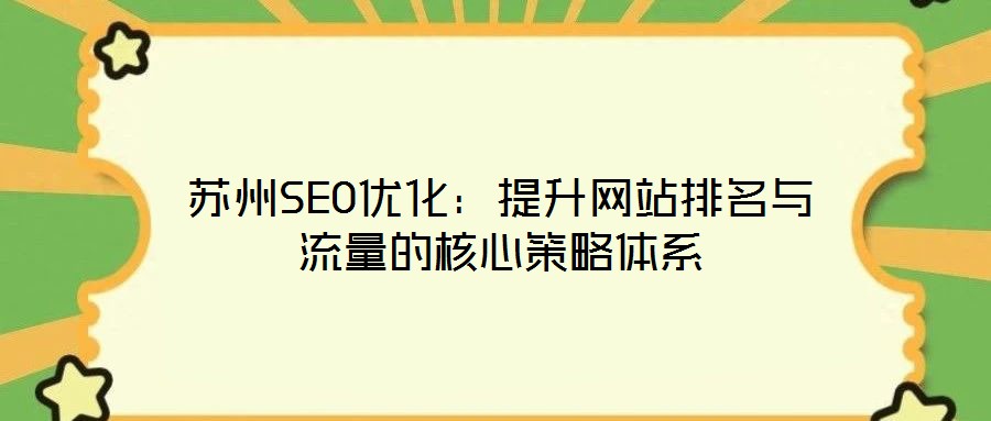 蘇州SEO優(yōu)化：提升網(wǎng)站排名與流量的核心策略體系