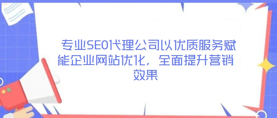  專業(yè)SEO代理公司以優(yōu)質(zhì)服務賦能企業(yè)網(wǎng)站優(yōu)化，全面提升營銷效果
