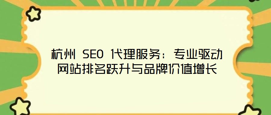 杭州 SEO 代理服務：專業(yè)驅(qū)動網(wǎng)站排名躍升與品牌價值增長