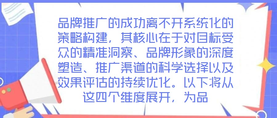 品牌推廣的成功離不開系統(tǒng)化的策略構(gòu)建，其核心在于對目標受眾的精準洞察、品牌形象的深度塑造、推廣渠道的科學選擇以及效果評估的持續(xù)優(yōu)化。以下將從這四個維度展開，為品