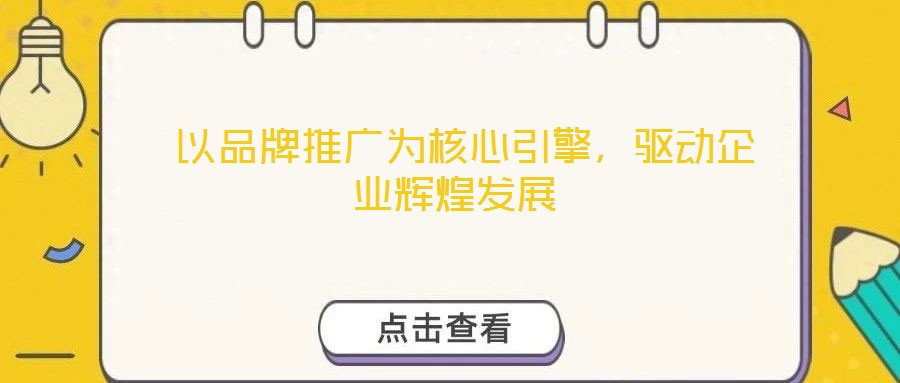  以品牌推廣為核心引擎，驅(qū)動企業(yè)輝煌發(fā)展