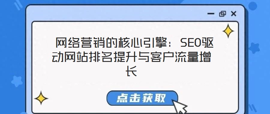  網(wǎng)絡(luò)營銷的核心引擎：SEO驅(qū)動網(wǎng)站排名提升與客戶流量增長