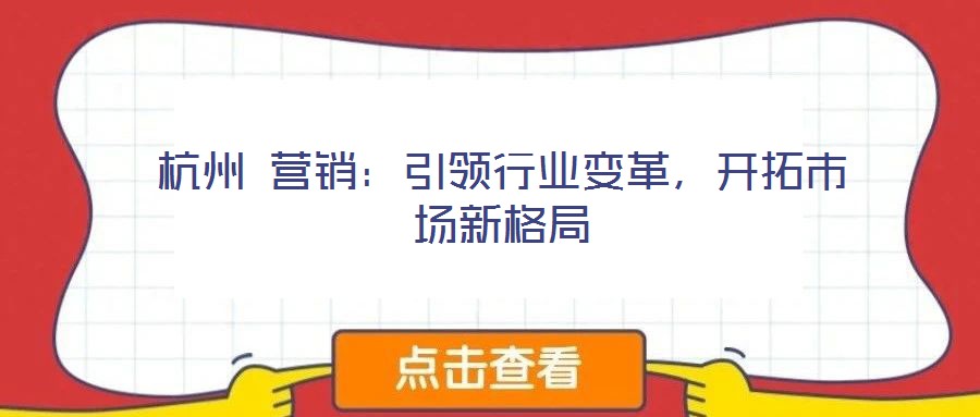 杭州 營銷：引領行業(yè)變革，開拓市場新格局