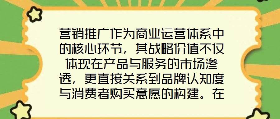 營銷推廣作為商業(yè)運營體系中的核心環(huán)節(jié)，其戰(zhàn)略價值不僅體現(xiàn)在產(chǎn)品與服務的市場滲透，更直接關系到品牌認知度與消費者購買意愿的構(gòu)建。在當前市場同質(zhì)化競爭加劇、消費者注