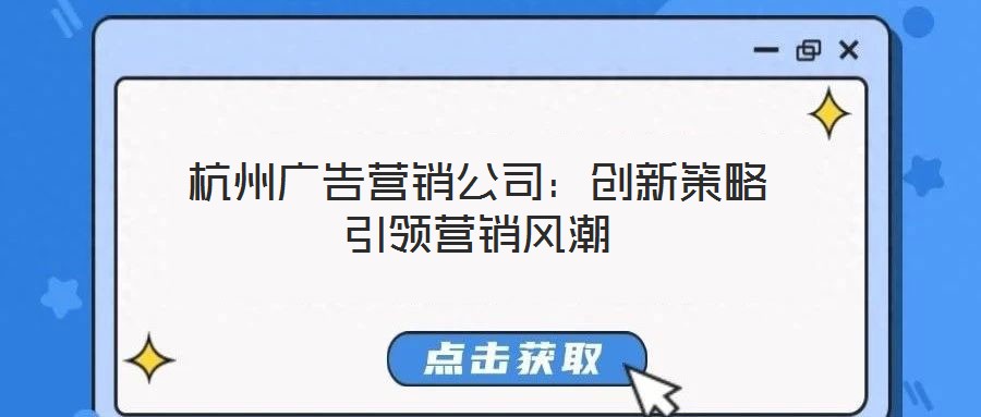 杭州廣告營銷公司：創(chuàng)新策略引領(lǐng)營銷風潮