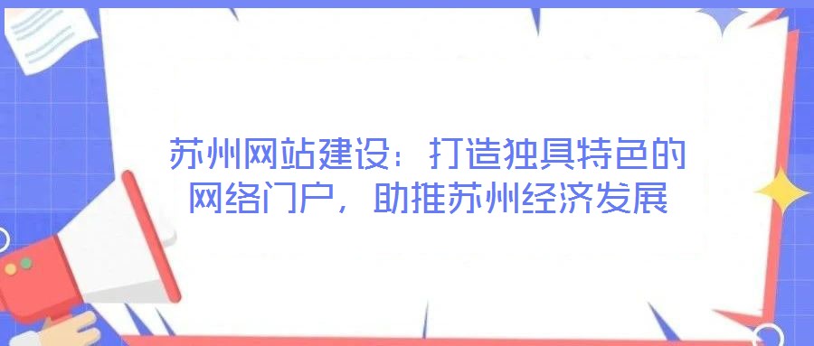 蘇州網(wǎng)站建設(shè)：打造獨(dú)具特色的網(wǎng)絡(luò)門戶，助推蘇州經(jīng)濟(jì)發(fā)展
