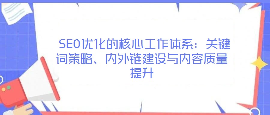  SEO優(yōu)化的核心工作體系：關(guān)鍵詞策略、內(nèi)外鏈建設(shè)與內(nèi)容質(zhì)量提升