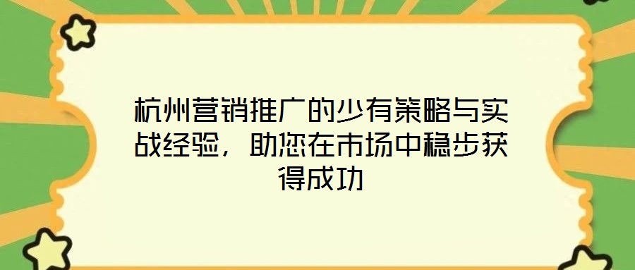 杭州營銷推廣的少有策略與實(shí)戰(zhàn)經(jīng)驗(yàn)，助您在市場中穩(wěn)步獲得成功