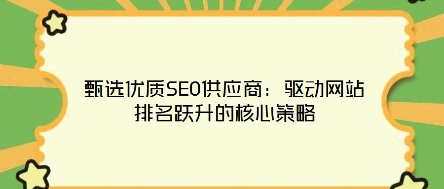 甄選優(yōu)質(zhì)SEO供應(yīng)商：驅(qū)動(dòng)網(wǎng)站排名躍升的核心策略