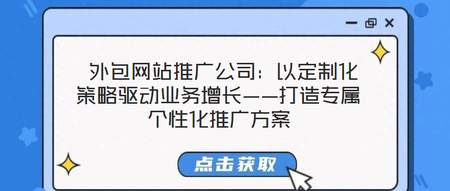  外包網站推廣公司：以定制化策略驅動業(yè)務增長——打造專屬個性化推廣方案