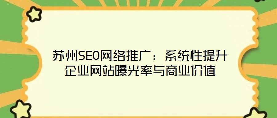 蘇州SEO網(wǎng)絡推廣：系統(tǒng)性提升企業(yè)網(wǎng)站曝光率與商業(yè)價值
