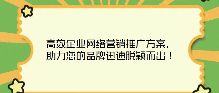高效企業(yè)網(wǎng)絡(luò)營銷推廣方案，助力您的品牌迅速脫穎而出！