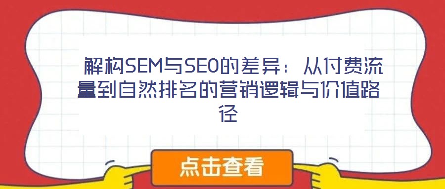  解構(gòu)SEM與SEO的差異：從付費(fèi)流量到自然排名的營(yíng)銷(xiāo)邏輯與價(jià)值路徑
