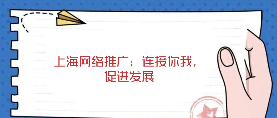 上海網(wǎng)絡(luò)推廣：連接你我，促進(jìn)發(fā)展