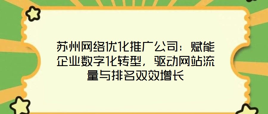 蘇州網(wǎng)絡(luò)優(yōu)化推廣公司：賦能企業(yè)數(shù)字化轉(zhuǎn)型，驅(qū)動(dòng)網(wǎng)站流量與排名雙效增長