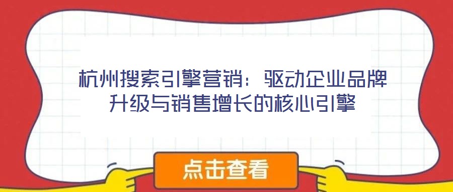 杭州搜索引擎營銷：驅(qū)動(dòng)企業(yè)品牌升級(jí)與銷售增長的核心引擎