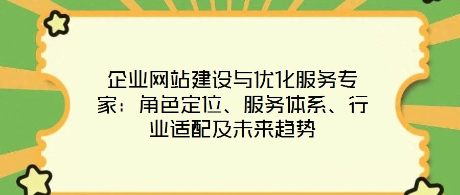 企業(yè)網(wǎng)站建設(shè)與優(yōu)化服務(wù)專家：角色定位、服務(wù)體系、行業(yè)適配及未來(lái)趨勢(shì)